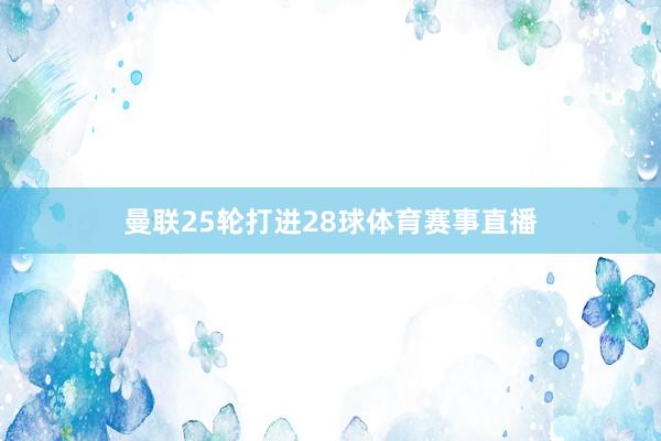 曼联25轮打进28球体育赛事直播