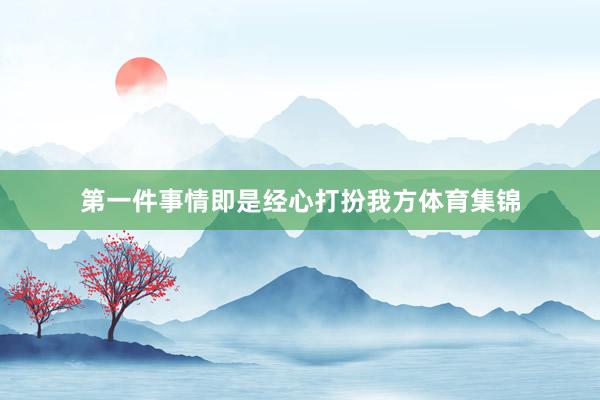 第一件事情即是经心打扮我方体育集锦