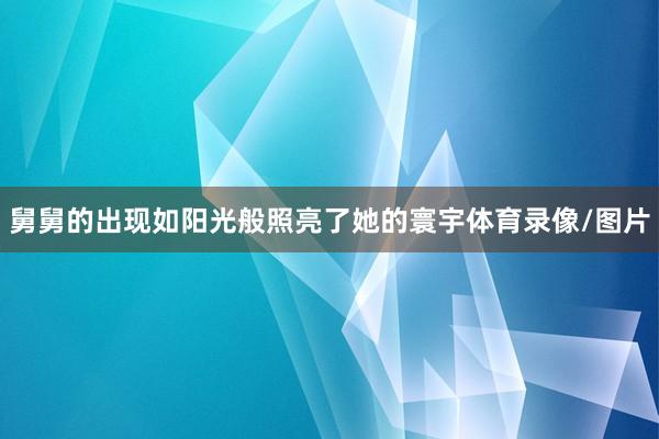 舅舅的出现如阳光般照亮了她的寰宇体育录像/图片