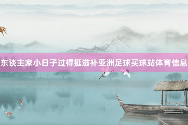 东谈主家小日子过得挺滋补亚洲足球买球站体育信息