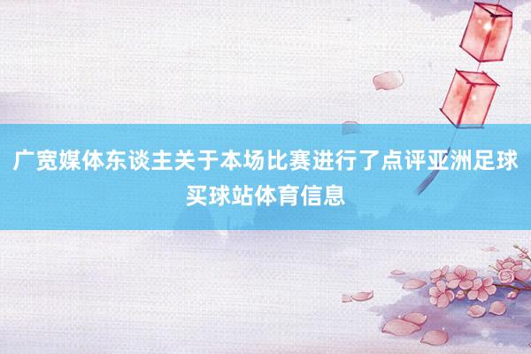 广宽媒体东谈主关于本场比赛进行了点评亚洲足球买球站体育信息