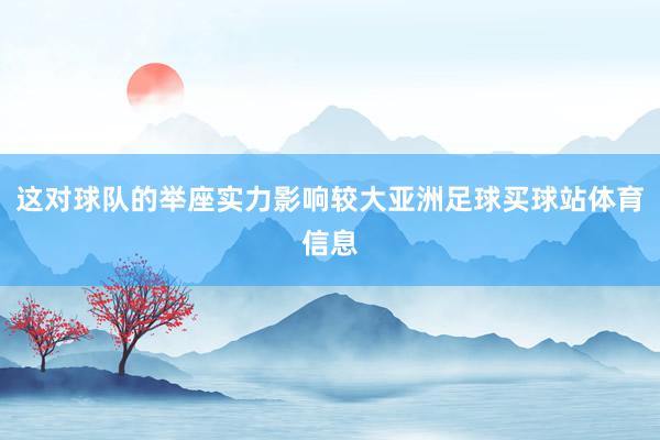 这对球队的举座实力影响较大亚洲足球买球站体育信息