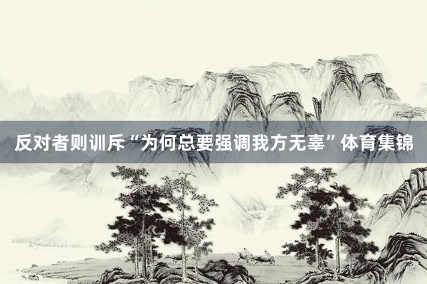 反对者则训斥“为何总要强调我方无辜”体育集锦