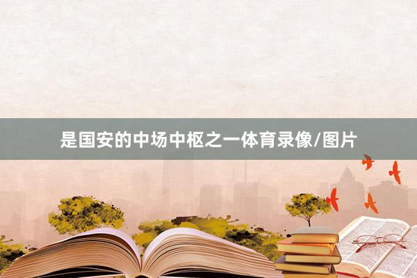 是国安的中场中枢之一体育录像/图片