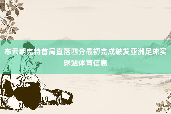 布云朝克特首局直落四分最初完成破发亚洲足球买球站体育信息