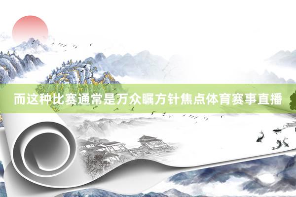 而这种比赛通常是万众瞩方针焦点体育赛事直播