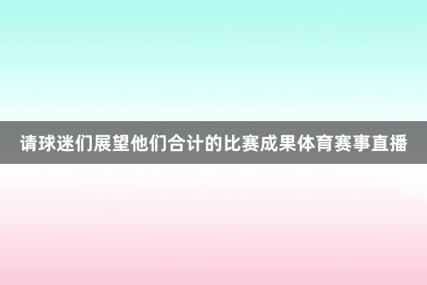 请球迷们展望他们合计的比赛成果体育赛事直播