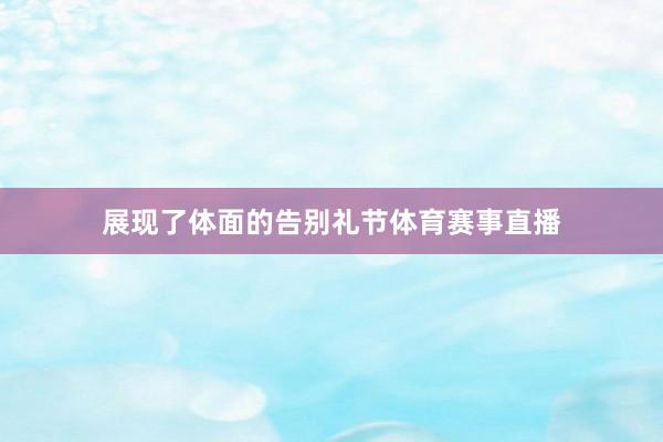 展现了体面的告别礼节体育赛事直播