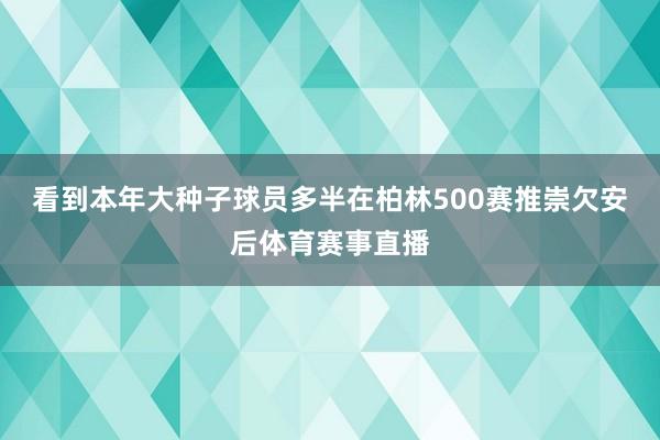 看到本年大种子球员多半在柏林500赛推崇欠安后体育赛事直播