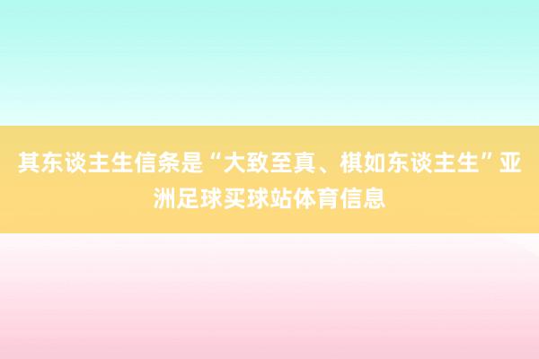 其东谈主生信条是“大致至真、棋如东谈主生”亚洲足球买球站体育信息