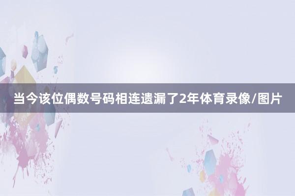 当今该位偶数号码相连遗漏了2年体育录像/图片