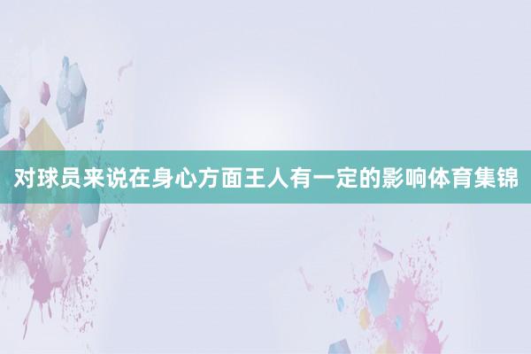 对球员来说在身心方面王人有一定的影响体育集锦