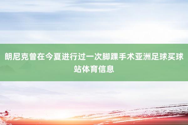 朗尼克曾在今夏进行过一次脚踝手术亚洲足球买球站体育信息