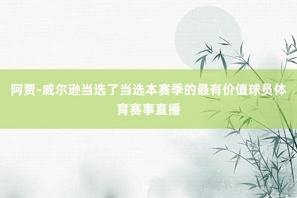 阿贾-威尔逊当选了当选本赛季的最有价值球员体育赛事直播