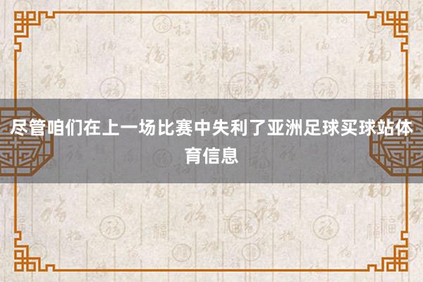 尽管咱们在上一场比赛中失利了亚洲足球买球站体育信息