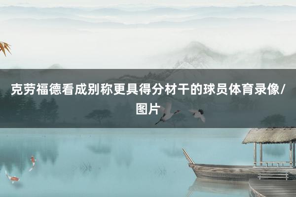 克劳福德看成别称更具得分材干的球员体育录像/图片