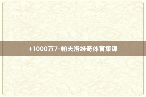 +1000万7-帕夫洛维奇体育集锦
