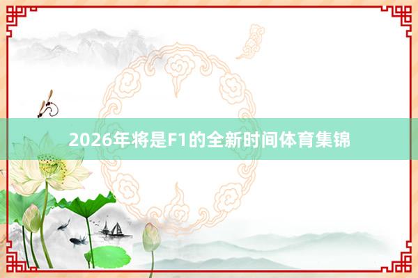 2026年将是F1的全新时间体育集锦