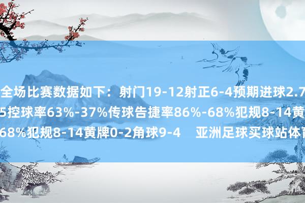 全场比赛数据如下：射门19-12射正6-4预期进球2.76-1.26进球契机5-5控球率63%-37%传球告捷率86%-68%犯规8-14黄牌0-2角球9-4    亚洲足球买球站体育信息