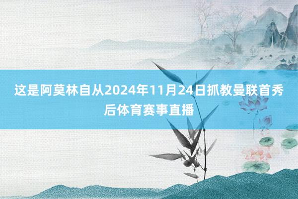 这是阿莫林自从2024年11月24日抓教曼联首秀后体育赛事直播
