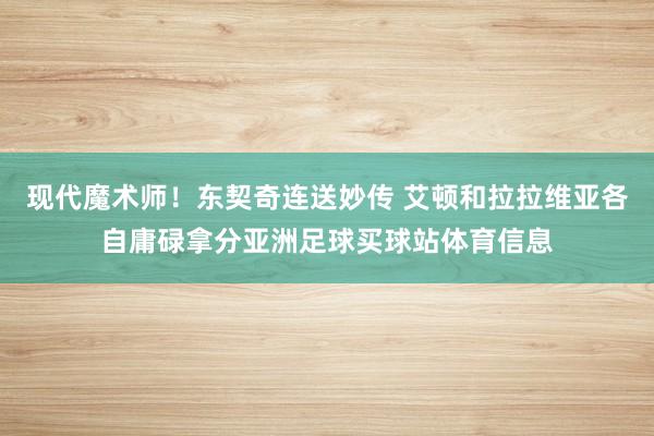 现代魔术师！东契奇连送妙传 艾顿和拉拉维亚各自庸碌拿分亚洲足球买球站体育信息