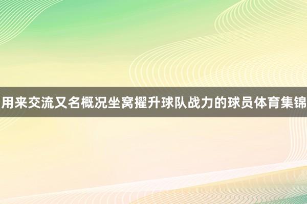 用来交流又名概况坐窝擢升球队战力的球员体育集锦