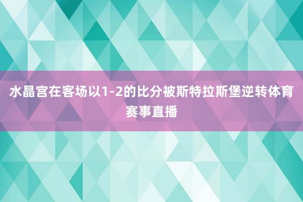 水晶宫在客场以1-2的比分被斯特拉斯堡逆转体育赛事直播