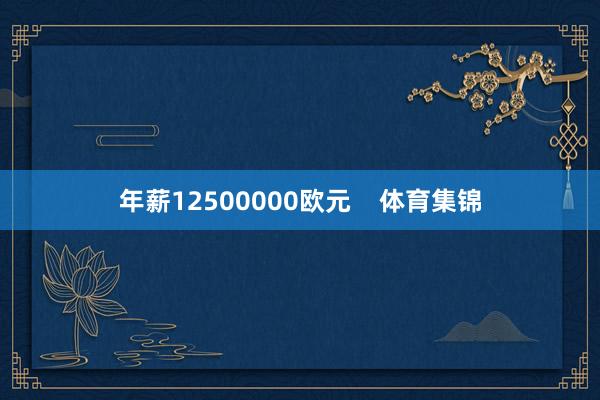 年薪12500000欧元    体育集锦