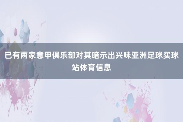 已有两家意甲俱乐部对其暗示出兴味亚洲足球买球站体育信息