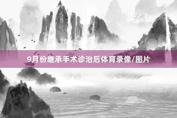 9月份继承手术诊治后体育录像/图片