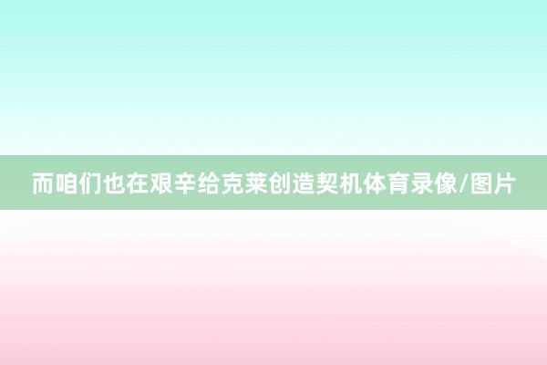 而咱们也在艰辛给克莱创造契机体育录像/图片