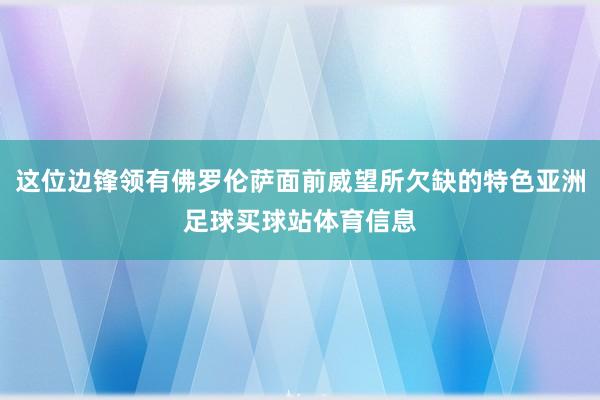 这位边锋领有佛罗伦萨面前威望所欠缺的特色亚洲足球买球站体育信息