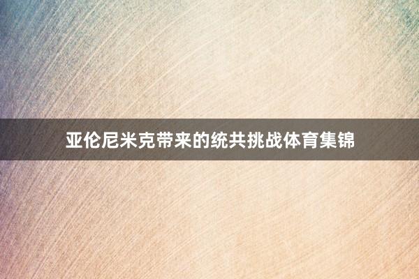 亚伦尼米克带来的统共挑战体育集锦