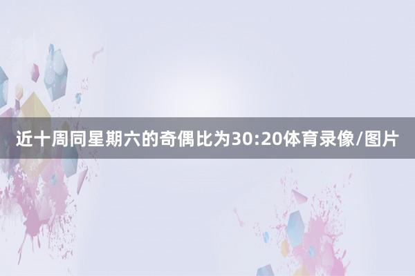 近十周同星期六的奇偶比为30:20体育录像/图片