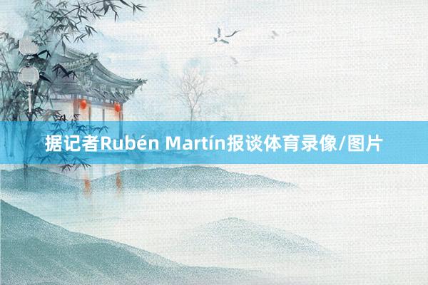 据记者Rubén Martín报谈体育录像/图片