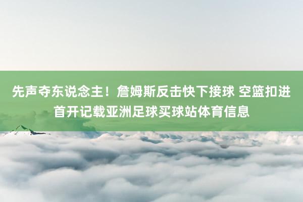 先声夺东说念主!詹姆斯反击快下接球 空篮扣进首开记载亚洲足球买球站体育信息