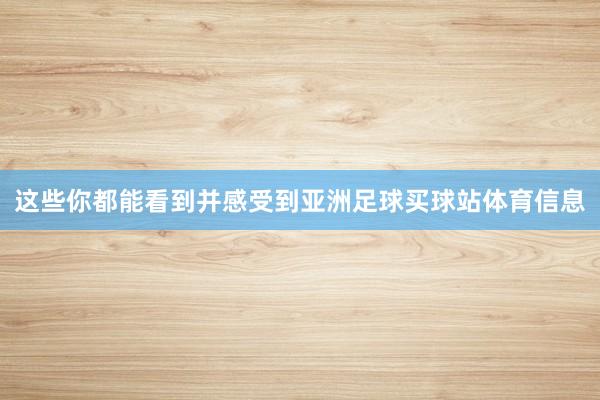 这些你都能看到并感受到亚洲足球买球站体育信息