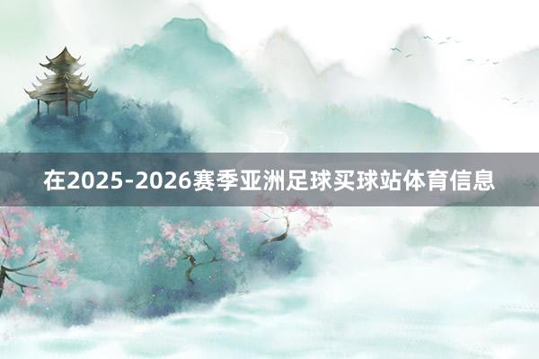 在2025-2026赛季亚洲足球买球站体育信息