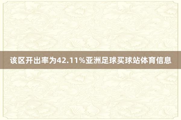 该区开出率为42.11%亚洲足球买球站体育信息