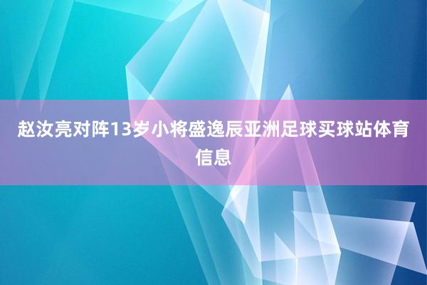 赵汝亮对阵13岁小将盛逸辰亚洲足球买球站体育信息