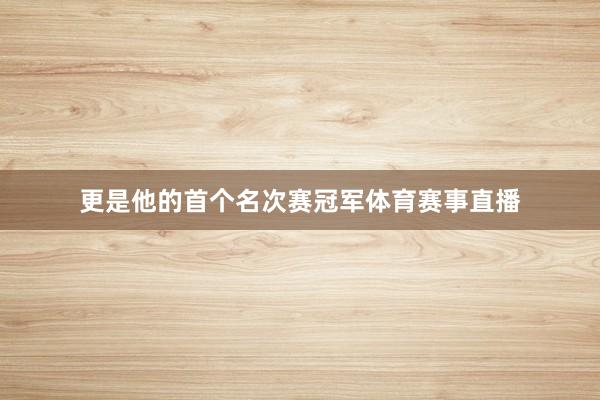 更是他的首个名次赛冠军体育赛事直播